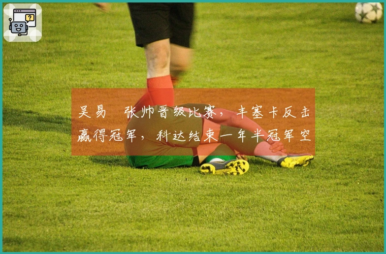 吴易昺张帅晋级比赛，丰塞卡反击赢得冠军，科达结束一年半冠军空白