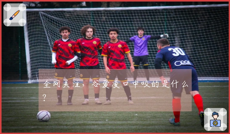 全网关注，谷爱凌口中咬的是什么？