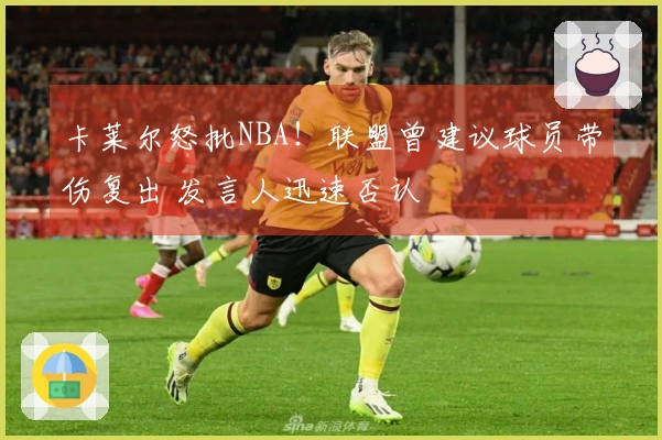 卡莱尔怒批NBA！联盟曾建议球员带伤复出 发言人迅速否认