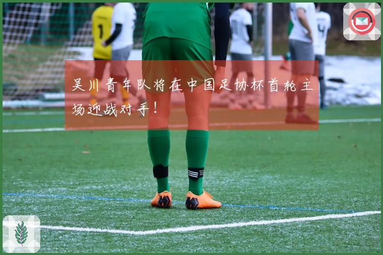 吴川青年队将在中国足协杯首轮主场迎战对手！