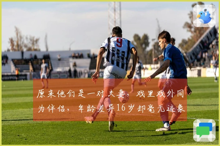 原来他们是一对夫妻，戏里戏外同为伴侣，年龄差异16岁却毫无迹象。