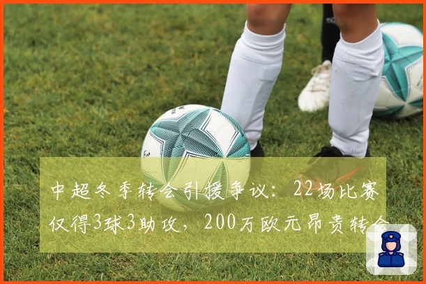 中超冬季转会引援争议：22场比赛仅得3球3助攻，200万欧元昂贵转会费与标王并列