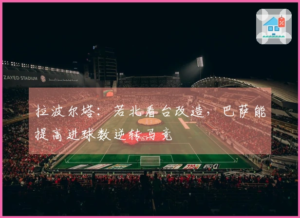 拉波尔塔：若北看台改造，巴萨能提高进球数逆转马竞