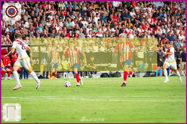 尼克斯2.2亿阵容显乏力，纽约之王的选人失误？