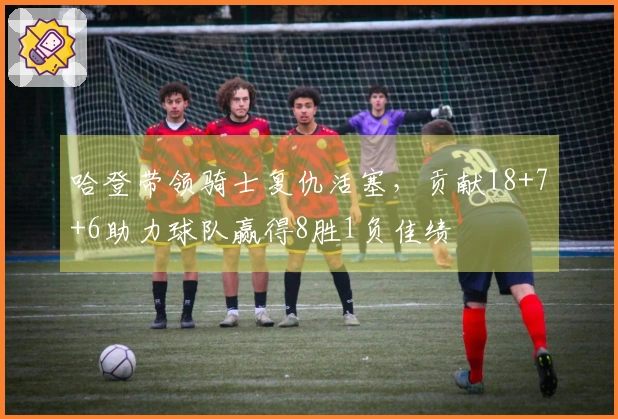 哈登带领骑士复仇活塞，贡献18+7+6助力球队赢得8胜1负佳绩